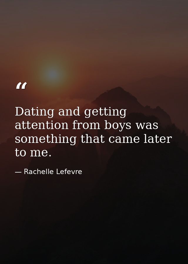 Dating and getting attention from boys was something that came later to me. — Rachelle Lefevre
