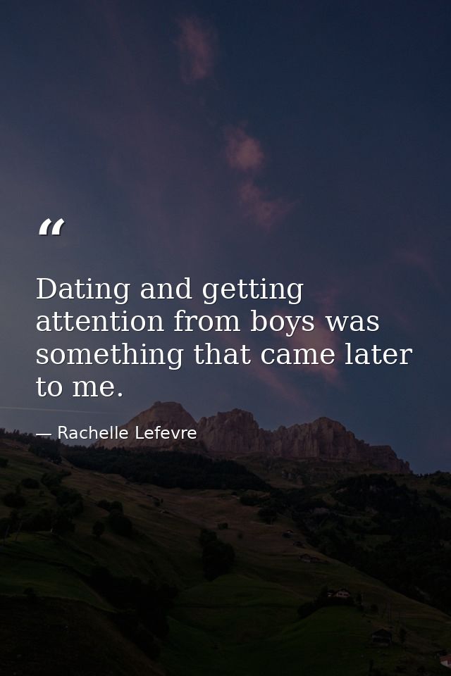 Dating and getting attention from boys was something that came later to me. — Rachelle Lefevre