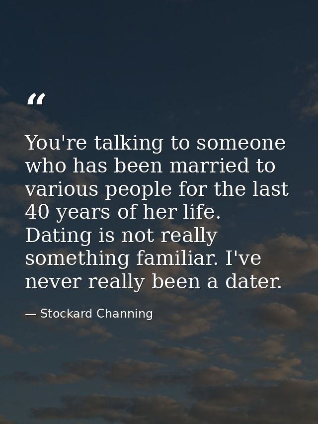 You're talking to someone who has been married to various people for the last 40 years of her life. Dating is not really — Stockard Channing
