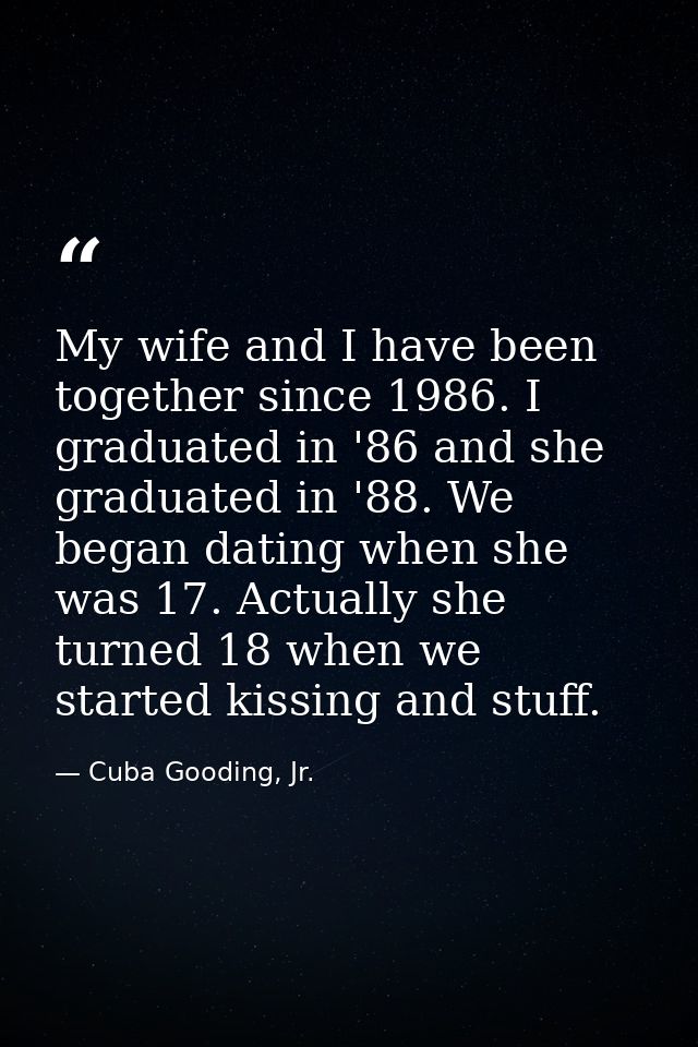 My wife and I have been together since 1986. I graduated in '86 and she graduated in '88. We began dating when she was 1 — Cuba Gooding, Jr.