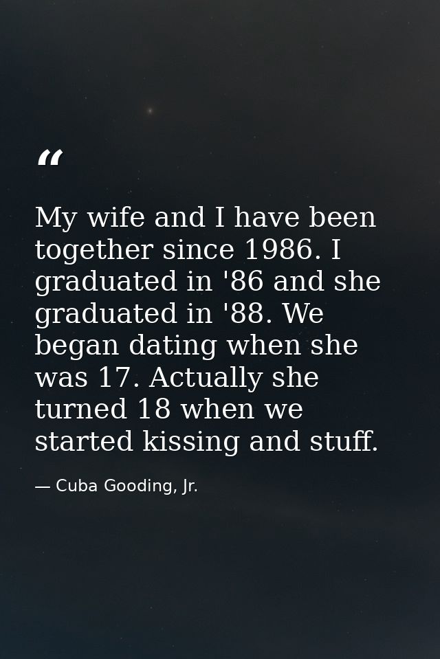 My wife and I have been together since 1986. I graduated in '86 and she graduated in '88. We began dating when she was 1 — Cuba Gooding, Jr.