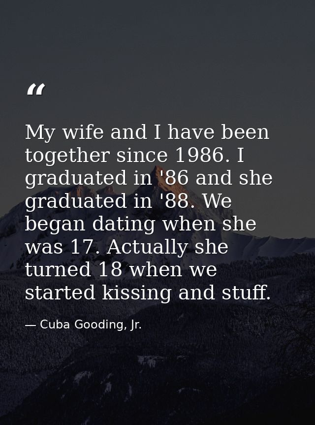 My wife and I have been together since 1986. I graduated in '86 and she graduated in '88. We began dating when she was 1 — Cuba Gooding, Jr.
