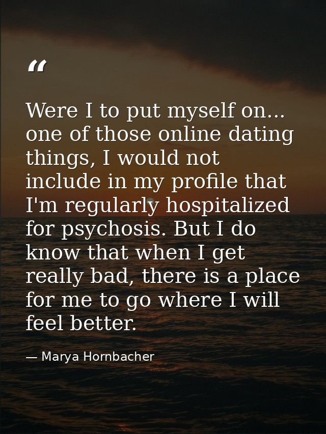 Were I to put myself on... one of those online dating things, I would not include in my profile that I'm regularly hospi — Marya Hornbacher