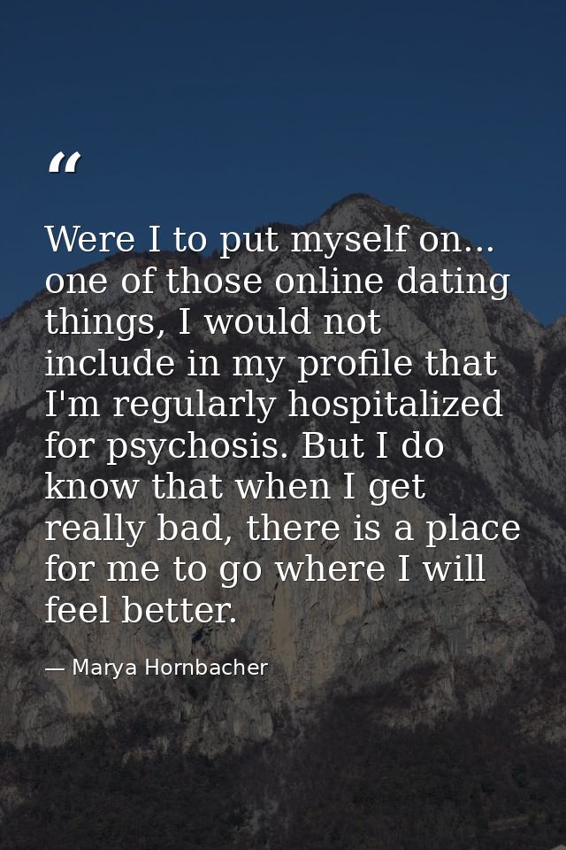 Were I to put myself on... one of those online dating things, I would not include in my profile that I'm regularly hospi — Marya Hornbacher