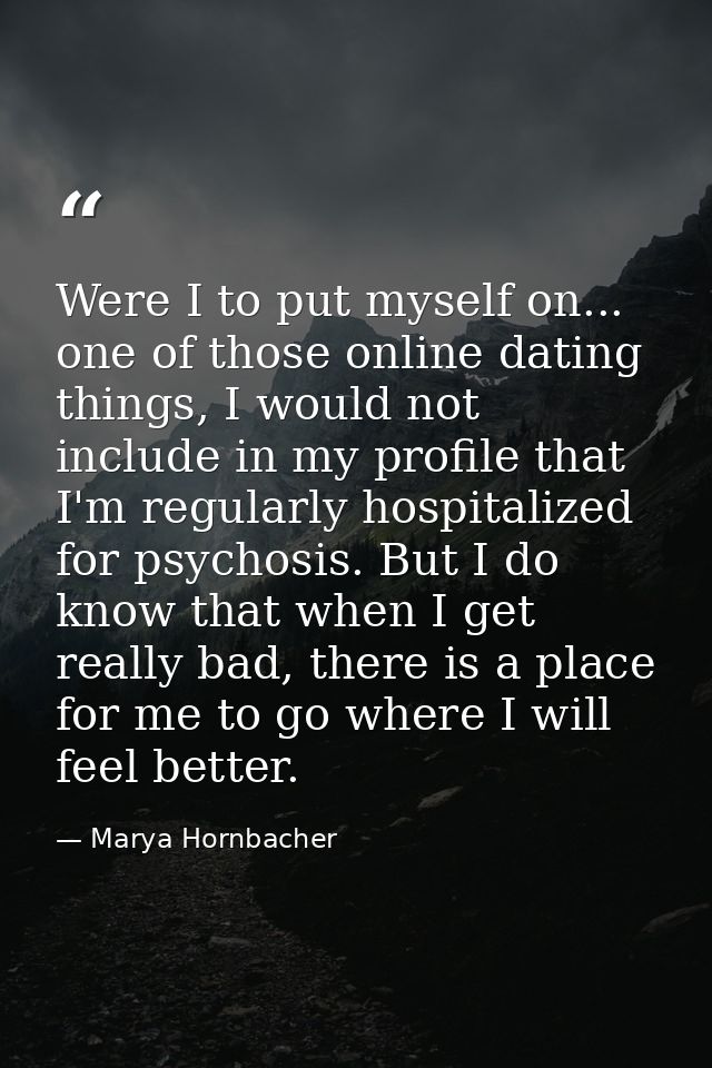 Were I to put myself on... one of those online dating things, I would not include in my profile that I'm regularly hospi — Marya Hornbacher