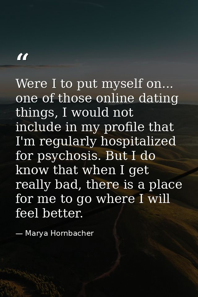Were I to put myself on... one of those online dating things, I would not include in my profile that I'm regularly hospi — Marya Hornbacher