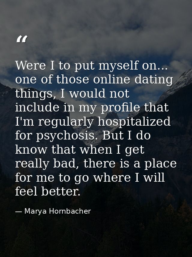 Were I to put myself on... one of those online dating things, I would not include in my profile that I'm regularly hospi — Marya Hornbacher