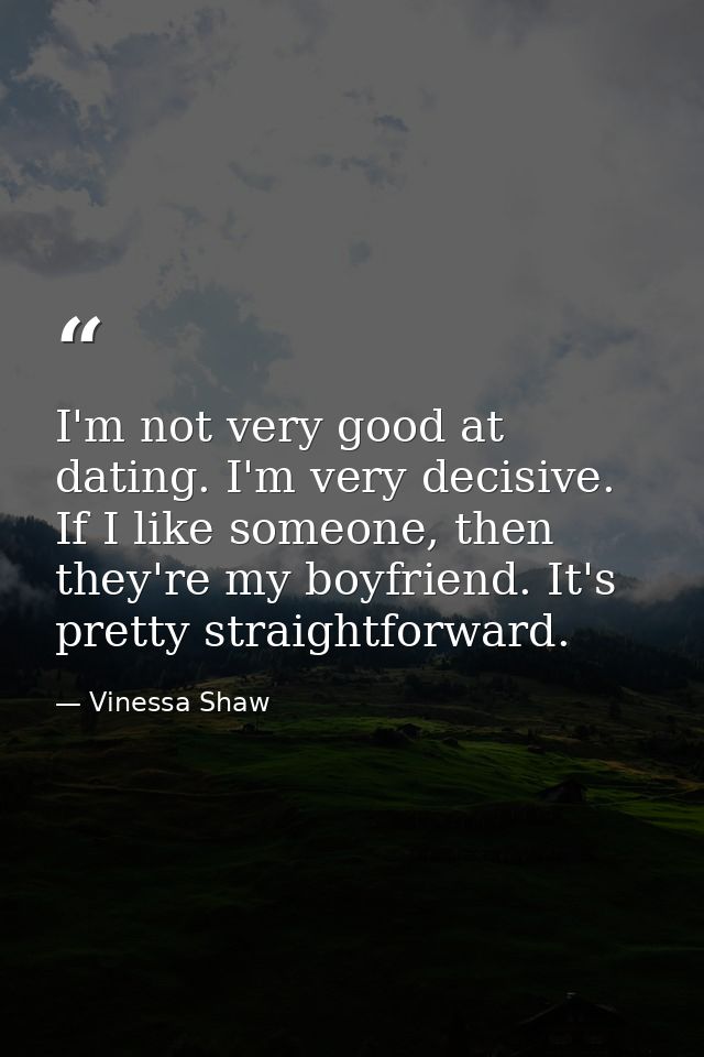 I'm not very good at dating. I'm very decisive. If I like someone, then they're my boyfriend. It's pretty straightforwar — Vinessa Shaw