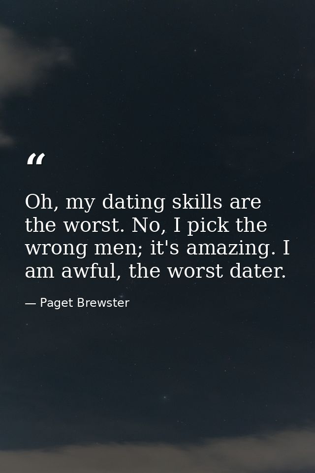 Oh, my dating skills are the worst. No, I pick the wrong men; it's amazing. I am awful, the worst dater. — Paget Brewster