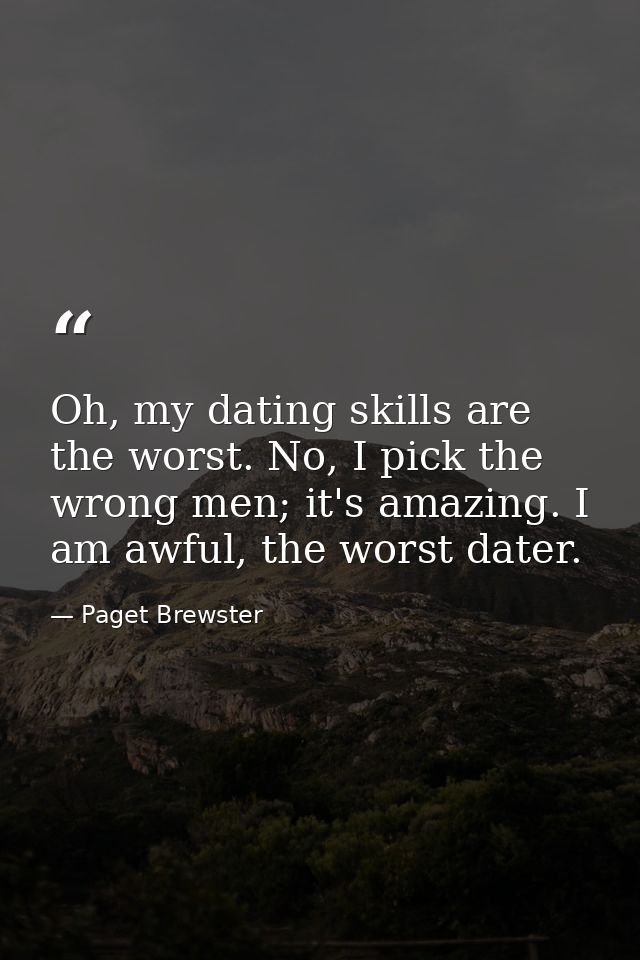 Oh, my dating skills are the worst. No, I pick the wrong men; it's amazing. I am awful, the worst dater. — Paget Brewster
