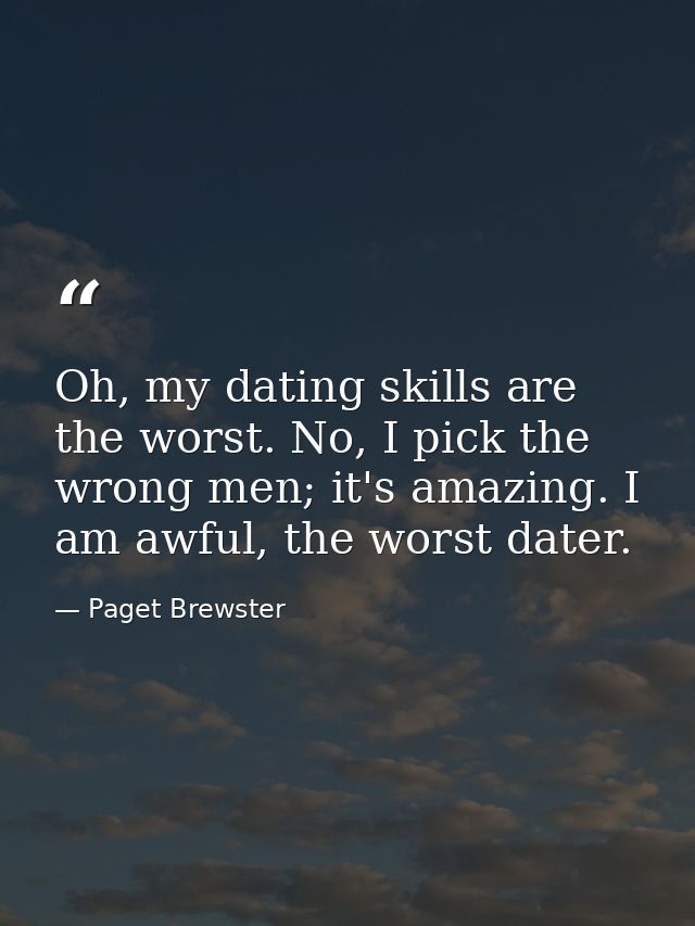 Oh, my dating skills are the worst. No, I pick the wrong men; it's amazing. I am awful, the worst dater. — Paget Brewster