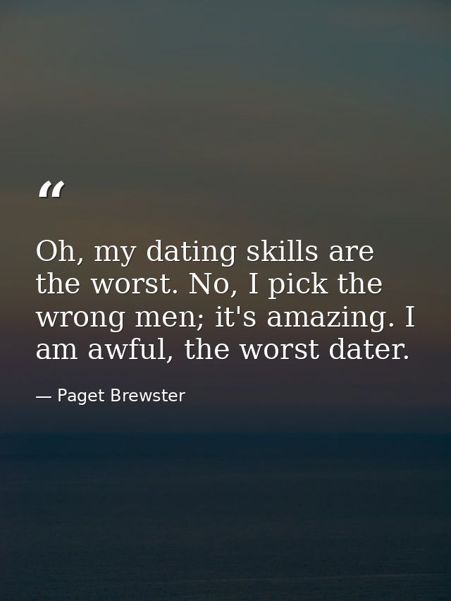 Oh, my dating skills are the worst. No, I pick the wrong men; it's amazing. I am awful, the worst dater. — Paget Brewster