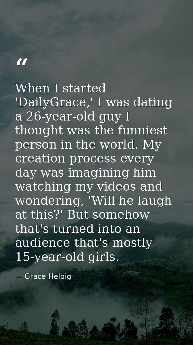When I started 'DailyGrace,' I was dating a 26-year-old guy I thought was the funniest person in the world. My creation  — Grace Helbig