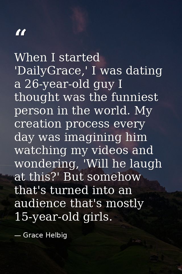 When I started 'DailyGrace,' I was dating a 26-year-old guy I thought was the funniest person in the world. My creation  — Grace Helbig