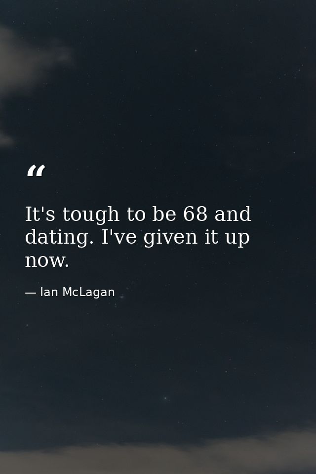 It's tough to be 68 and dating. I've given it up now. — Ian McLagan