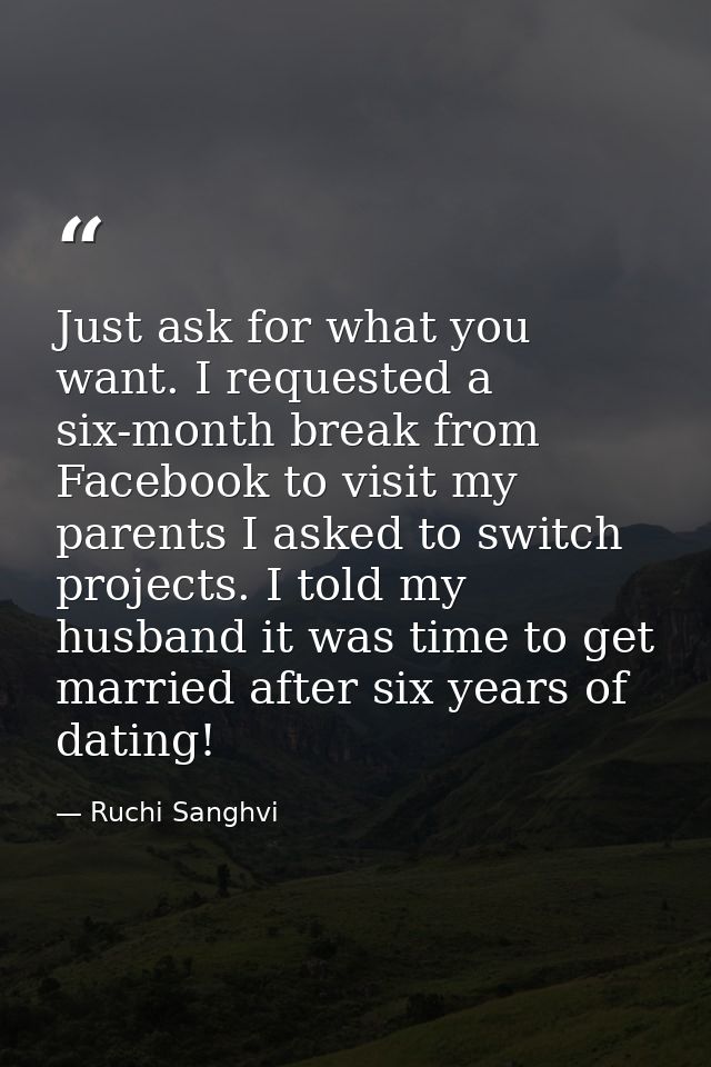 Just ask for what you want. I requested a six-month break from Facebook to visit my parents I asked to switch projects.  — Ruchi Sanghvi