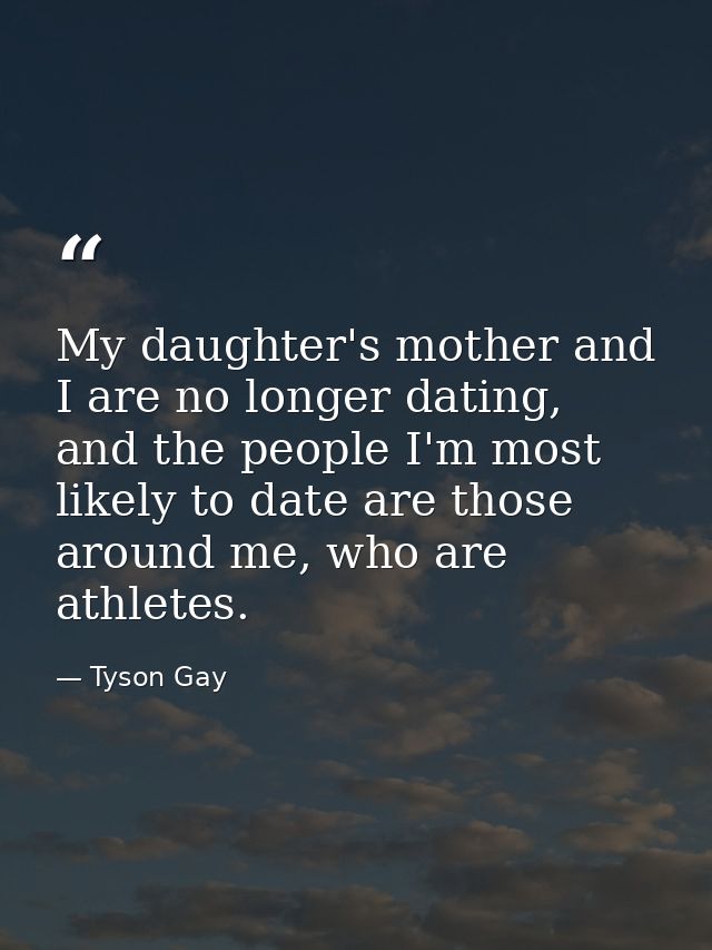 My daughter's mother and I are no longer dating, and the people I'm most likely to date are those around me, who are ath — Tyson Gay