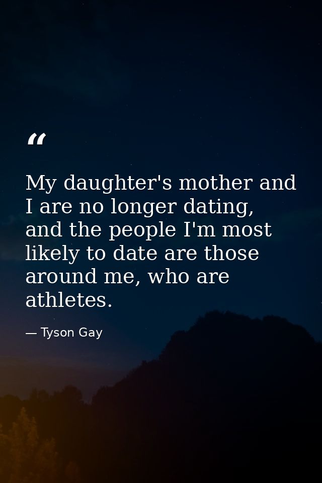 My daughter's mother and I are no longer dating, and the people I'm most likely to date are those around me, who are ath — Tyson Gay
