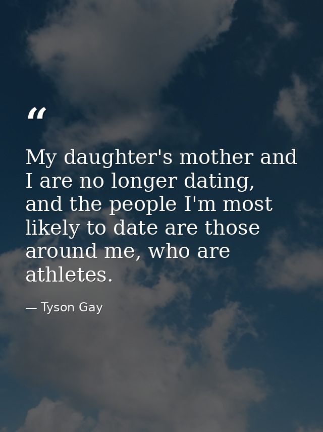 My daughter's mother and I are no longer dating, and the people I'm most likely to date are those around me, who are ath — Tyson Gay