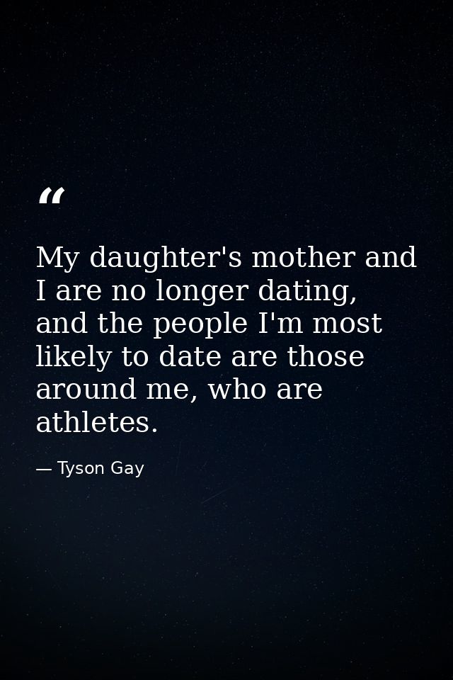My daughter's mother and I are no longer dating, and the people I'm most likely to date are those around me, who are ath — Tyson Gay