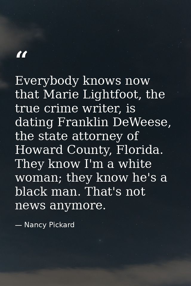 Everybody knows now that Marie Lightfoot, the true crime writer, is dating Franklin DeWeese, the state attorney of Howar — Nancy Pickard
