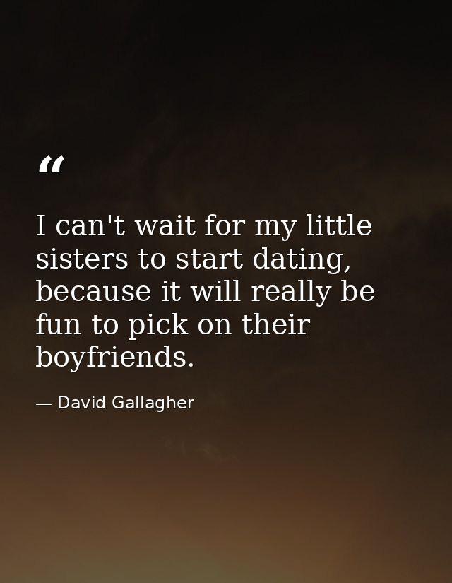 I can't wait for my little sisters to start dating, because it will really be fun to pick on their boyfriends. — David Gallagher