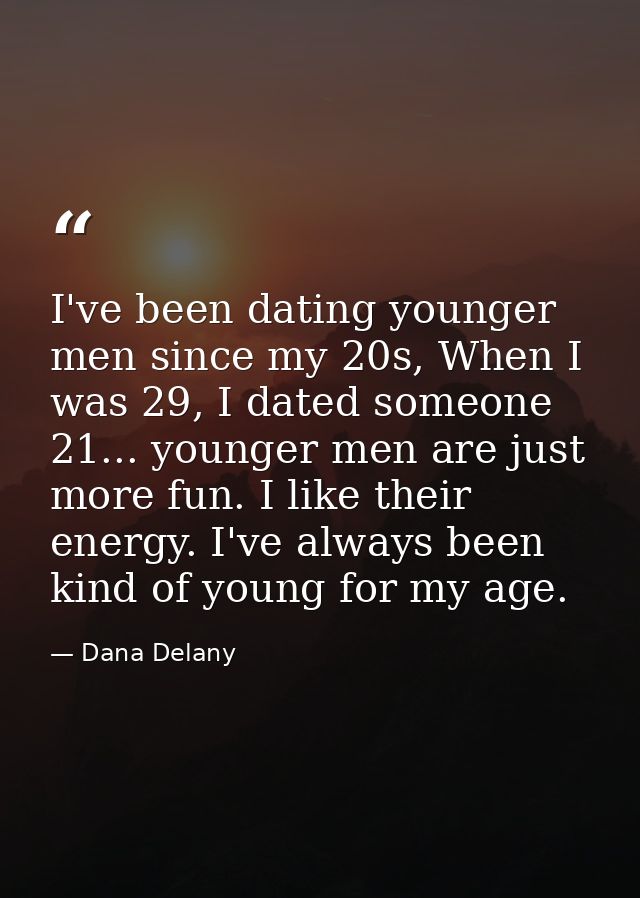 I've been dating younger men since my 20s, When I was 29, I dated someone 21... younger men are just more fun. I like th — Dana Delany