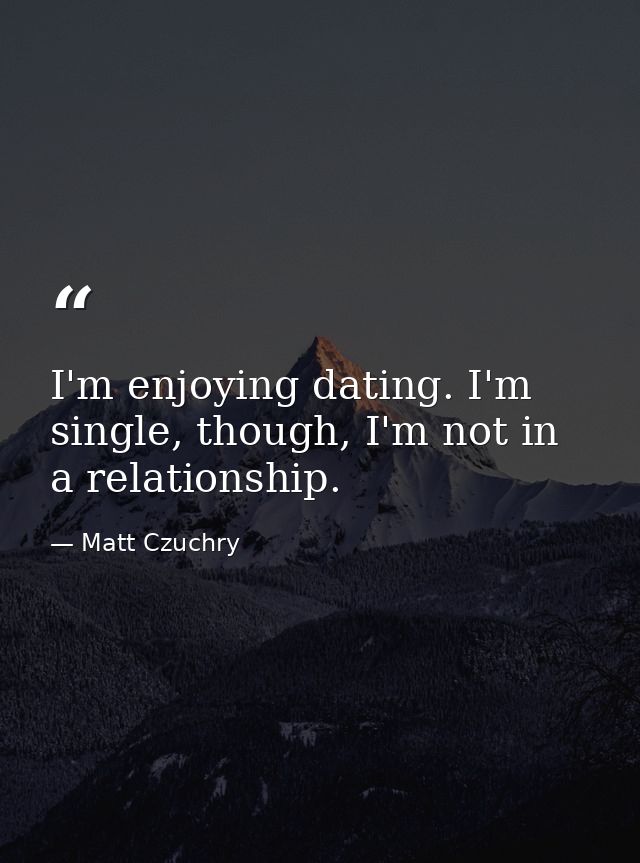 I'm enjoying dating. I'm single, though, I'm not in a relationship. — Matt Czuchry