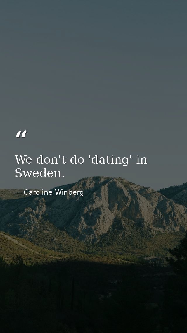 We don't do 'dating' in Sweden. — Caroline Winberg