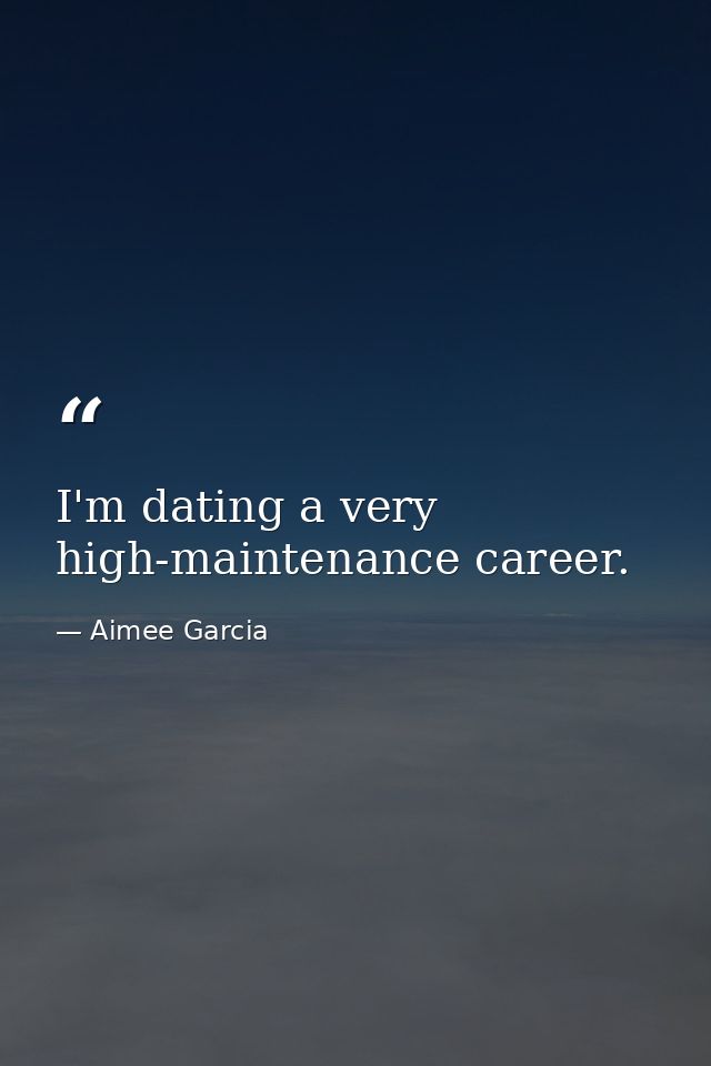 I'm dating a very high-maintenance career. — Aimee Garcia