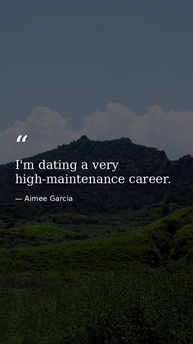 I'm dating a very high-maintenance career. — Aimee Garcia