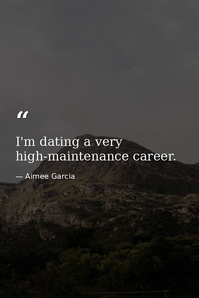 I'm dating a very high-maintenance career. — Aimee Garcia