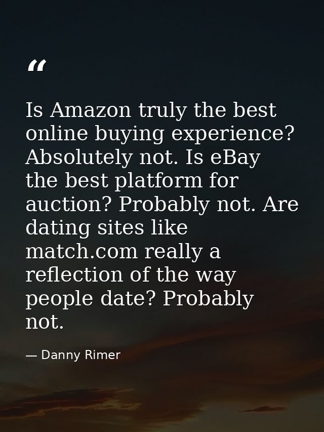 Is Amazon truly the best online buying experience? Absolutely not. Is eBay the best platform for auction? Probably not.  — Danny Rimer