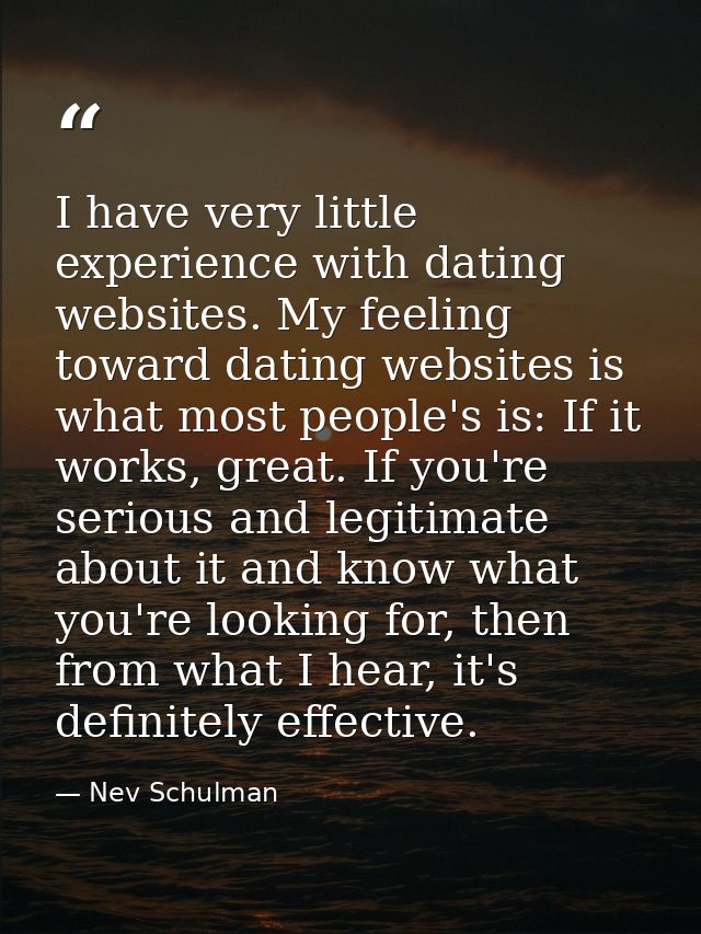I have very little experience with dating websites. My feeling toward dating websites is what most people's is: If it wo — Nev Schulman
