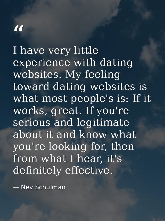 I have very little experience with dating websites. My feeling toward dating websites is what most people's is: If it wo — Nev Schulman