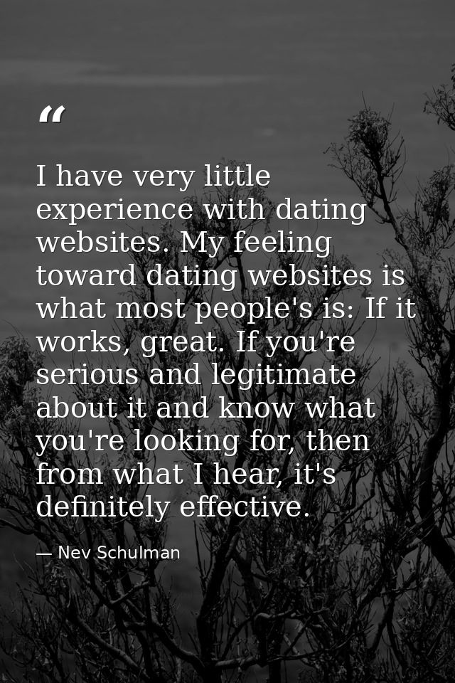I have very little experience with dating websites. My feeling toward dating websites is what most people's is: If it wo — Nev Schulman