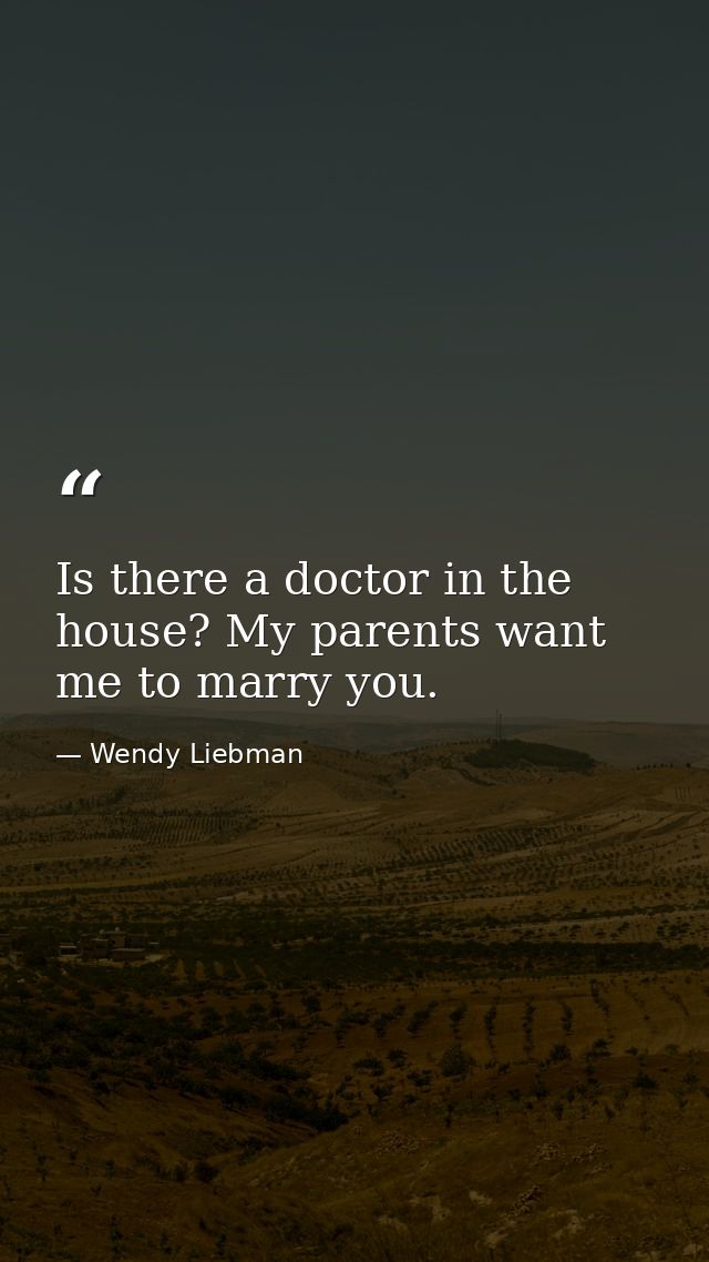 Is there a doctor in the house? My parents want me to marry you. — Wendy Liebman