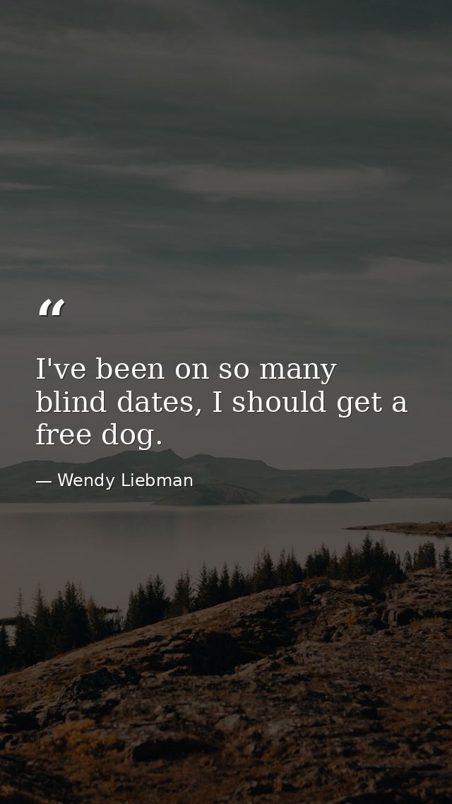 I've been on so many blind dates, I should get a free dog. — Wendy Liebman