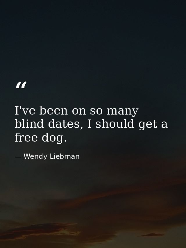 I've been on so many blind dates, I should get a free dog. — Wendy Liebman