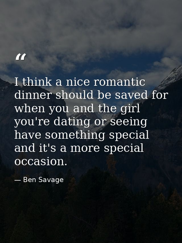 I think a nice romantic dinner should be saved for when you and the girl you're dating or seeing have something special  — Ben Savage