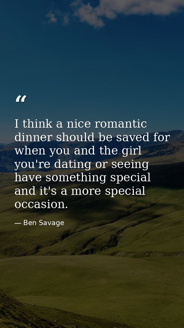 I think a nice romantic dinner should be saved for when you and the girl you're dating or seeing have something special  — Ben Savage