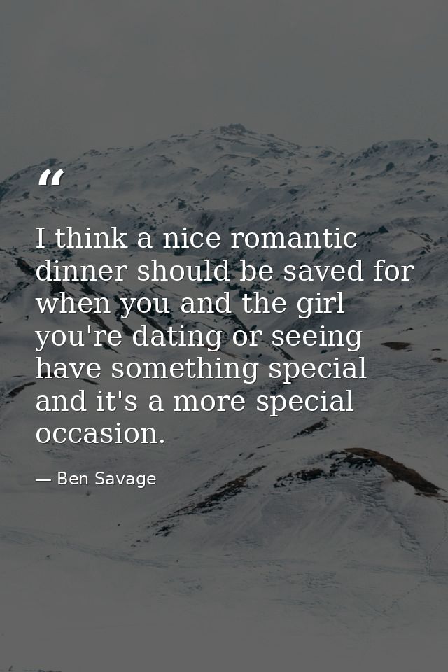 I think a nice romantic dinner should be saved for when you and the girl you're dating or seeing have something special  — Ben Savage