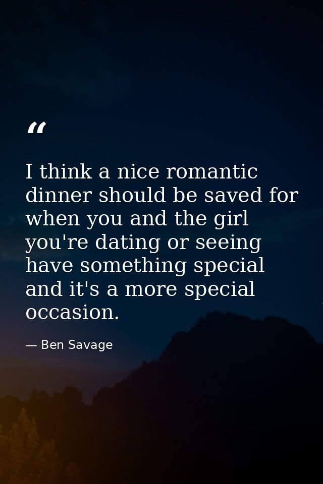 I think a nice romantic dinner should be saved for when you and the girl you're dating or seeing have something special  — Ben Savage