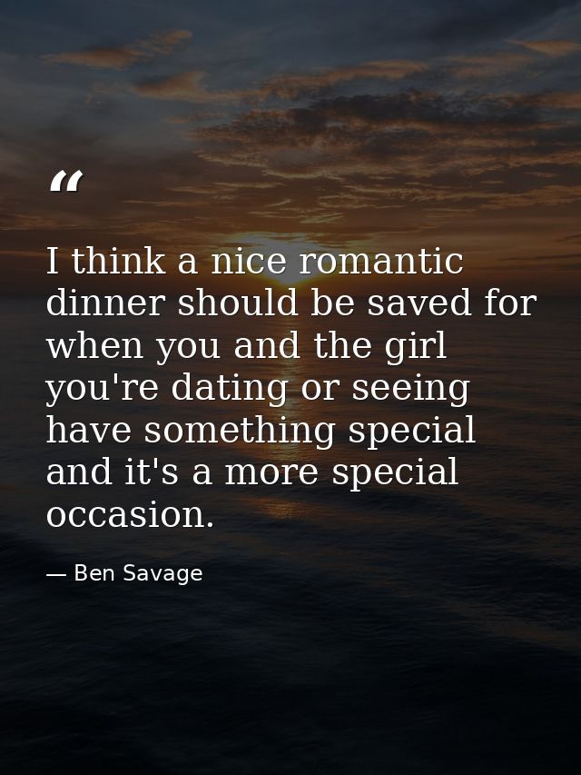 I think a nice romantic dinner should be saved for when you and the girl you're dating or seeing have something special  — Ben Savage