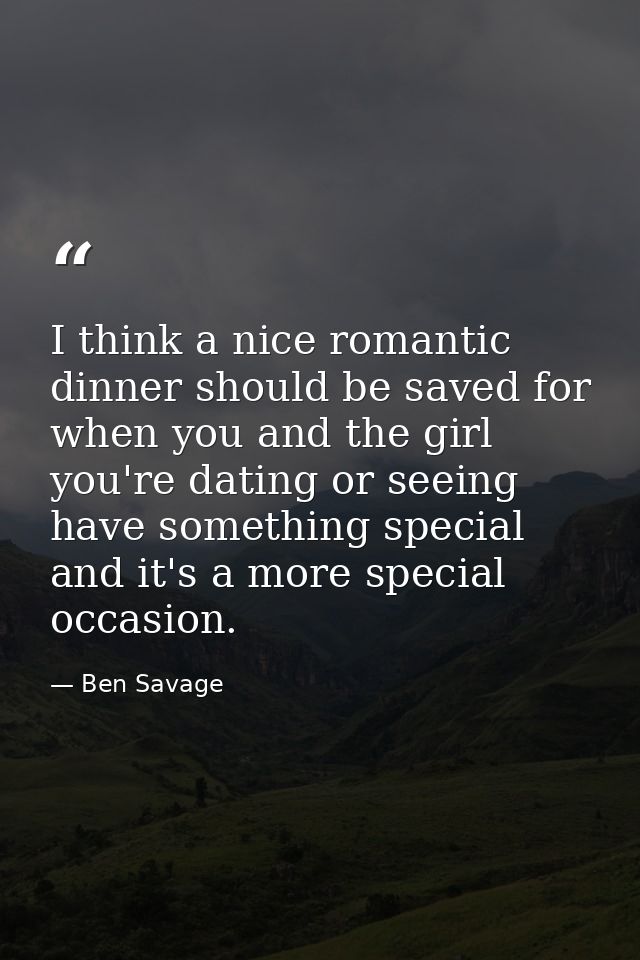 I think a nice romantic dinner should be saved for when you and the girl you're dating or seeing have something special  — Ben Savage