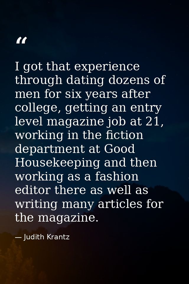 I got that experience through dating dozens of men for six years after college, getting an entry level magazine job at 2 — Judith Krantz