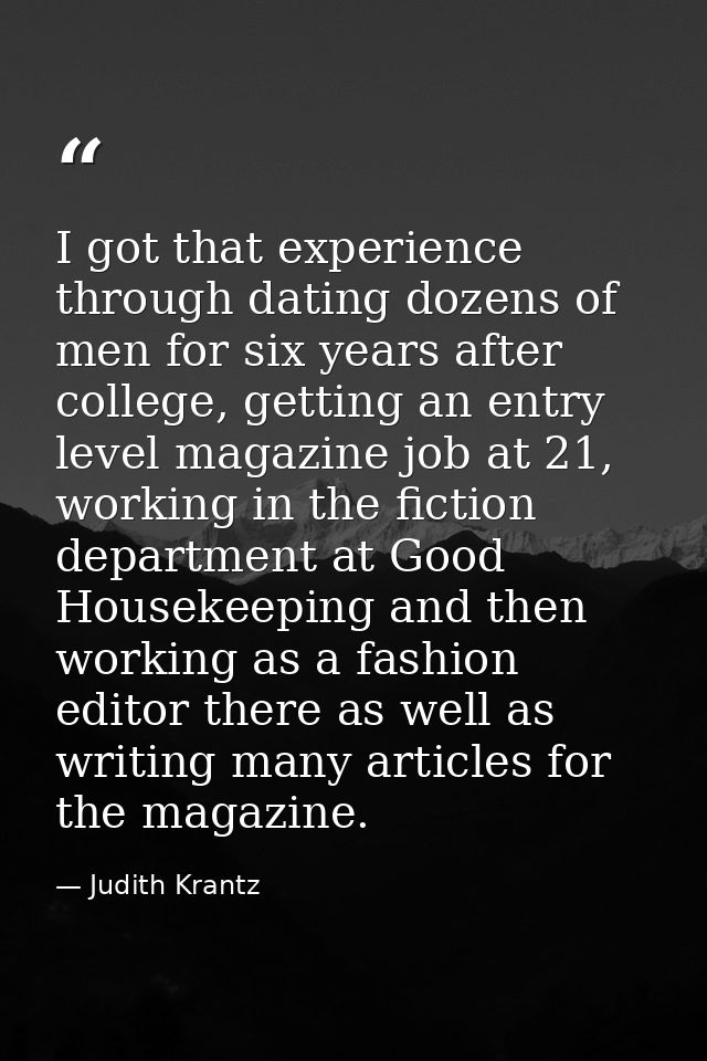 I got that experience through dating dozens of men for six years after college, getting an entry level magazine job at 2 — Judith Krantz