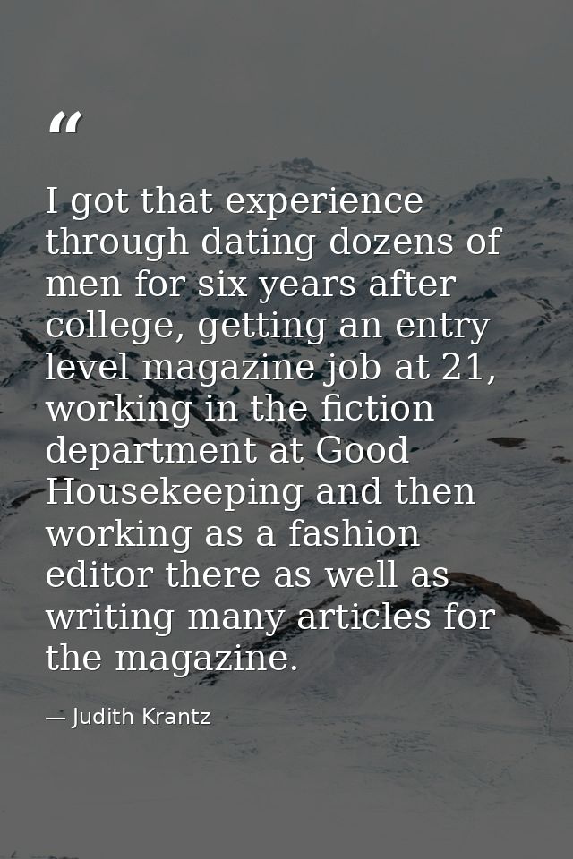 I got that experience through dating dozens of men for six years after college, getting an entry level magazine job at 2 — Judith Krantz