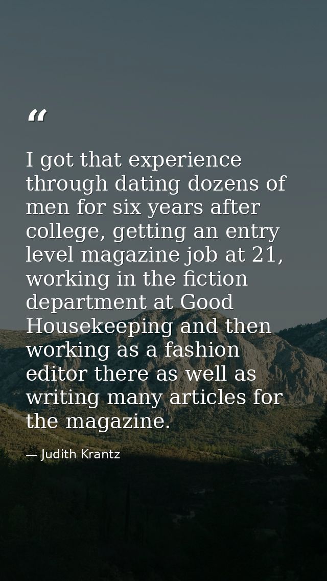 I got that experience through dating dozens of men for six years after college, getting an entry level magazine job at 2 — Judith Krantz