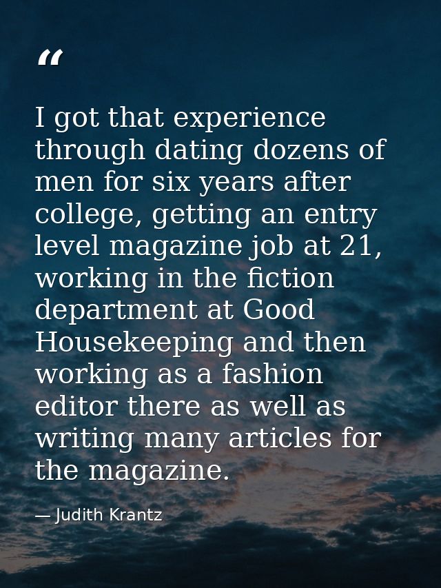 I got that experience through dating dozens of men for six years after college, getting an entry level magazine job at 2 — Judith Krantz